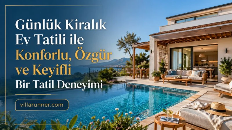 Günlük Kiralık Ev Tatili ile Konforlu, Özgür ve Keyifli Bir Tatil Deneyimi